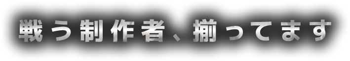 戦う制作者、揃ってます